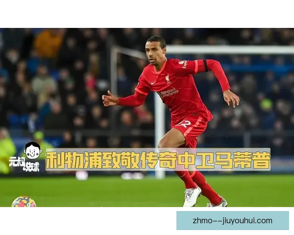 乔尔马蒂普宣布告别足球生涯 持续为利物浦贡献的传奇之路落幕